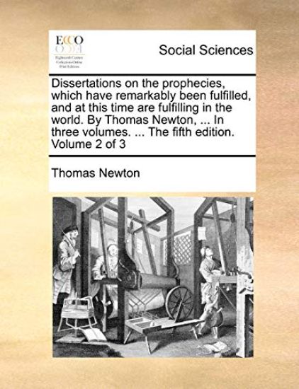 Dissertations on the Prophecies, Which Have Remarkably Been Fulfilled, and at This Time Are Fulfilling in the World. by Thomas Newton, ... in Three Volumes. ... the Fifth Edition. Volume 2 of 3