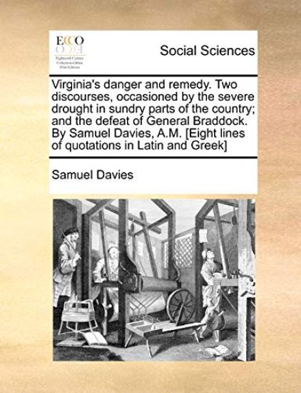 Virginia's Danger and Remedy. Two Discourses, Occasioned by the Severe Drought in Sundry Parts of the Country; And the Defeat of General Braddock. by Samuel Davies, A.M. [eight Lines of Quotations in Latin and Greek]