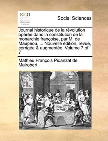 Journal Historique de La Revolution Operee Dans La Constitution de La Monarchie Francoise, Par M. de Maupeou, ... Nouvelle Edition, Revue, Corrigee & Augmentee. Volume 7 of 7