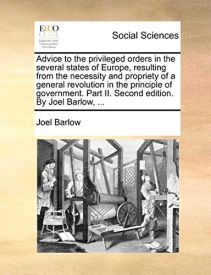 Advice to the Privileged Orders in the Several States of Europe, Resulting from the Necessity and Propriety of a General Revolution in the Principle of Government. Part II. Second Edition. by Joel Barlow, ...