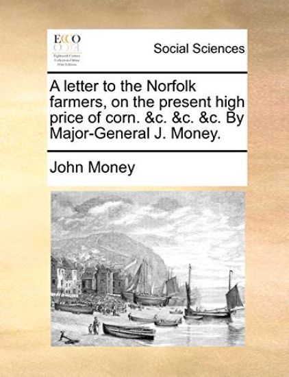 A letter to the Norfolk farmers, on the present high price of corn. &c. &c. &c. By Major-General J. Money.