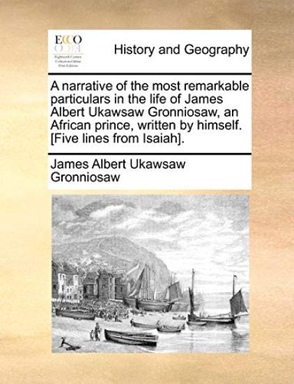 A Narrative of the Most Remarkable Particulars in the Life of James Albert Ukawsaw Gronniosaw, an African Prince, Written by Himself. [five Lines from Isaiah].
