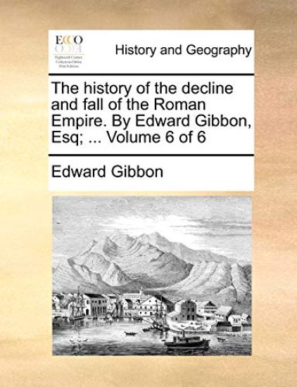 The History of the Decline and Fall of the Roman Empire. by Edward Gibbon, Esq; ... Volume 6 of 6