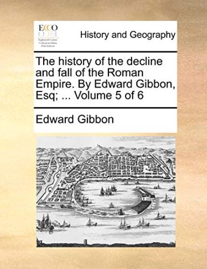The History of the Decline and Fall of the Roman Empire. by Edward Gibbon, Esq; ... Volume 5 of 6