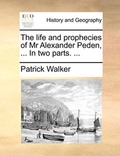 The Life and Prophecies of MR Alexander Peden, ... in Two Parts. ...