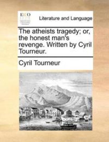 The atheists tragedy; or, the honest man's revenge. Written by Cyril Tourneur.