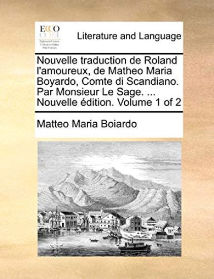 Nouvelle traduction de Roland l'amoureux, de Matheo Maria Boyardo, Comte di Scandiano. Par Monsieur Le Sage. ... Nouvelle édition. Volume 1 of 2