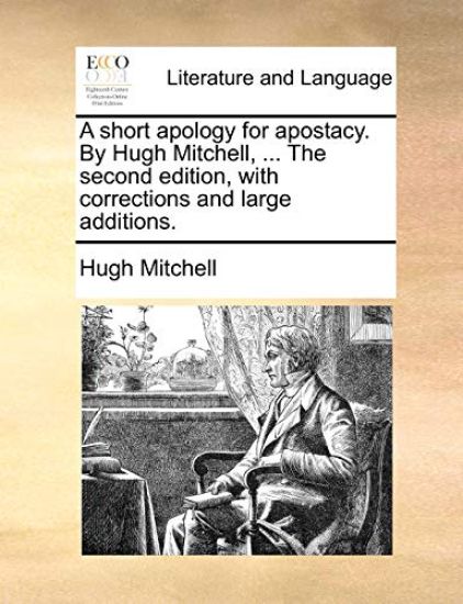 A Short Apology for Apostacy. by Hugh Mitchell, ... the Second Edition, with Corrections and Large Additions.
