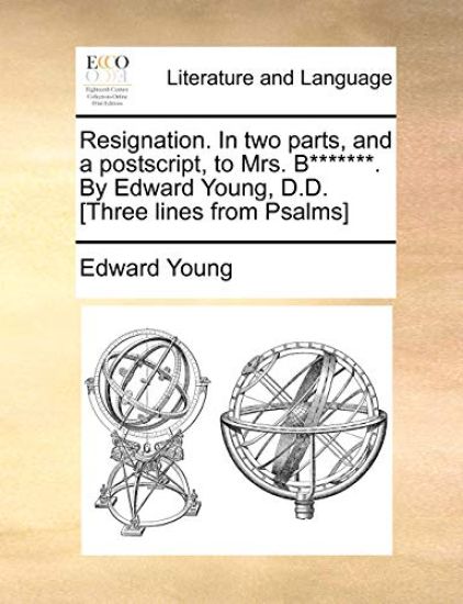 Resignation. in Two Parts, and a Postscript, to Mrs. B*******. by Edward Young, D.D. [three Lines from Psalms]