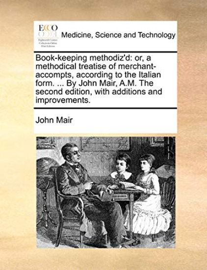 Book-Keeping Methodiz'd: Or, a Methodical Treatise of Merchant-Accompts, According to the Italian Form. ... by John Mair, A.M. the Second Editi