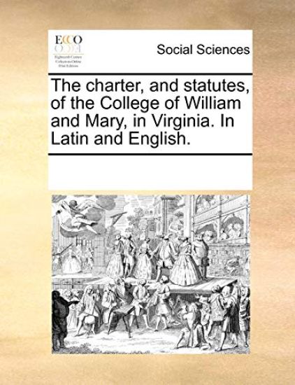 The Charter, and Statutes, of the College of William and Mary, in Virginia. in Latin and English.