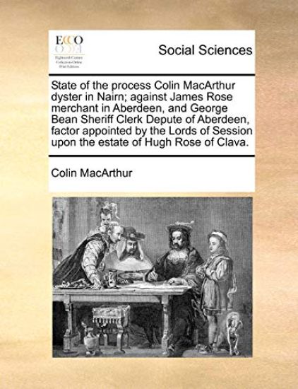 State of the Process Colin MacArthur Dyster in Nairn; Against James Rose Merchant in Aberdeen, and George Bean Sheriff Clerk Depute of Aberdeen, Factor Appointed by the Lords of Session Upon the Estate of Hugh Rose of Clava.