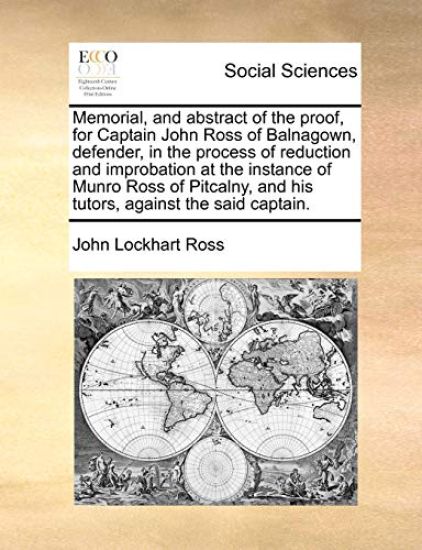 Memorial, and Abstract of the Proof, for Captain John Ross of Balnagown, Defender, in the Process of Reduction and Improbation at the Instance of Munro Ross of Pitcalny, and His Tutors, Against the Said Captain.