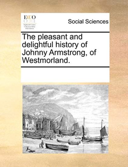 The Pleasant and Delightful History of Johnny Armstrong, of Westmorland.