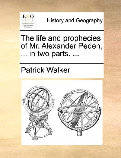 The Life and Prophecies of Mr. Alexander Peden, ... in Two Parts. ...