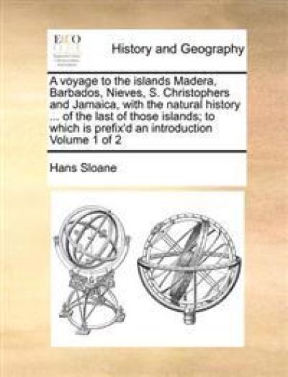 A voyage to the islands Madera, Barbados, Nieves, S. Christophers and Jamaica, with the natural history ... of the last of those islands; to which is prefix'd an introduction Volume 1 of 2