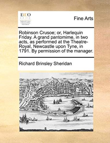 Robinson Crusoe; Or, Harlequin Friday. a Grand Pantomime, in Two Acts, as Performed at the Theatre-Royal, Newcastle Upon Tyne, in 1791. by Permission of the Manager.