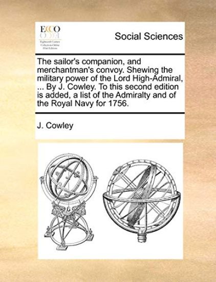 The Sailor's Companion, and Merchantman's Convoy. Shewing the Military Power of the Lord High-Admiral, ... by J. Cowley. to This Second Edition Is Added, a List of the Admiralty and of the Royal Navy for 1756.