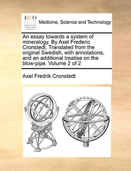An essay towards a system of mineralogy. By Axel Frederic Cronstedt, Translated from the original Swedish, with annotations, and an additional treatise on the blow-pipe. Volume 2 of 2