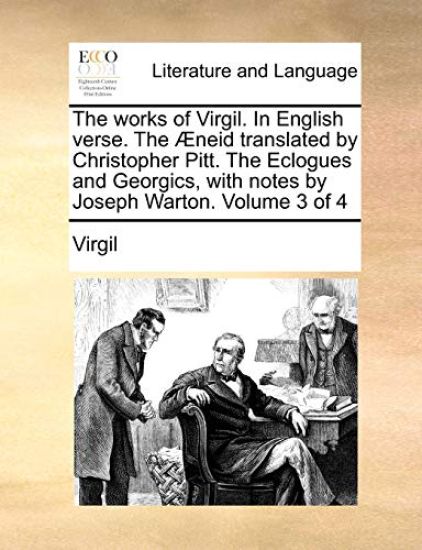 The Works of Virgil. in English Verse. the Aeneid Translated by Christopher Pitt. the Eclogues and Georgics, with Notes by Joseph Warton. Volume 3 of