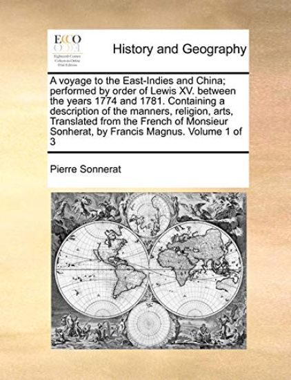 A Voyage to the East-Indies and China; Performed by Order of Lewis XV. Between the Years 1774 and 1781. Containing a Description of the Manners, Religion, Arts, Translated from the French of Monsieur Sonherat, by Francis Magnus. Volume 1 of 3