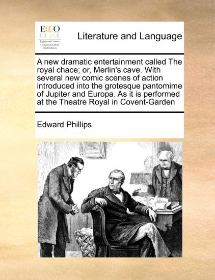 A New Dramatic Entertainment Called the Royal Chace; Or, Merlin's Cave. with Several New Comic Scenes of Action Introduced Into the Grotesque Pantomime of Jupiter and Europa. as It Is Performed at the Theatre Royal in Covent-Garden