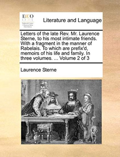 Letters of the Late REV. Mr. Laurence Sterne, to His Most Intimate Friends. with a Fragment in the Manner of Rabelais. to Which Are Prefix'd, Memoirs of His Life and Family. in Three Volumes. ... Volume 2 of 3