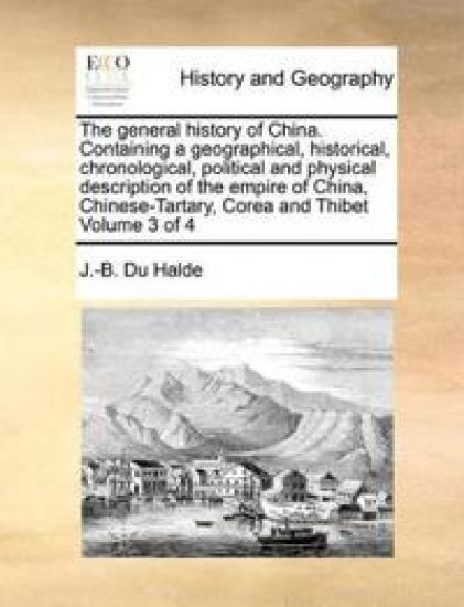 The general history of China. Containing a geographical, historical, chronological, political and physical description of the empire of China, Chinese-Tartary, Corea and Thibet Volume 3 of 4