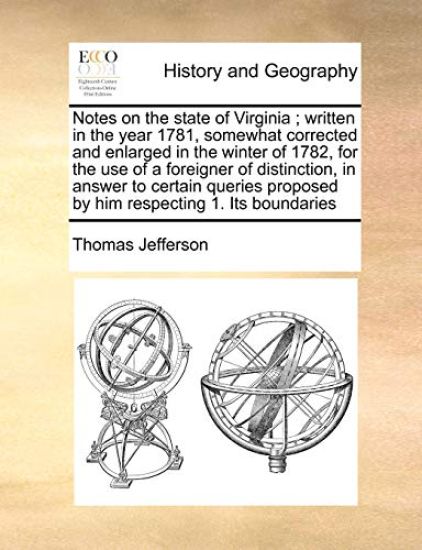Notes on the State of Virginia; Written in the Year 1781, Somewhat Corrected and Enlarged in the Winter of 1782, for the Use of a Foreigner of Distinction, in Answer to Certain Queries Proposed by Him Respecting 1. Its Boundaries
