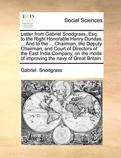 Letter from Gabriel Snodgrass, Esq. to the Right Honorable Henry Dundas, ... and to the ... Chairman, the Deputy Chairman, and Court of Directors of the East India Company, on the Mode of Improving the Navy of Great Britain