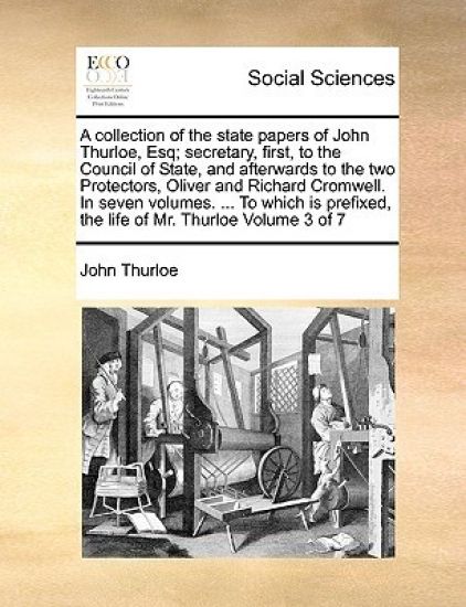 A collection of the state papers of John Thurloe, Esq; secretary, first, to the Council of State, and afterwards to the two Protectors, Oliver and Richard Cromwell. In seven volumes. ... To which is prefixed, the life of Mr. Thurloe Volume 3 of 7