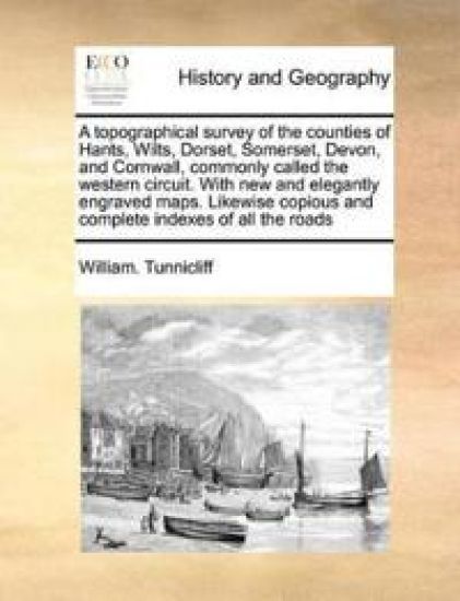 A Topographical Survey of the Counties of Hants, Wilts, Dorset, Somerset, Devon, and Cornwall, Commonly Called the Western Circuit. with New and Elegantly Engraved Maps. Likewise Copious and Complete Indexes of All the Roads