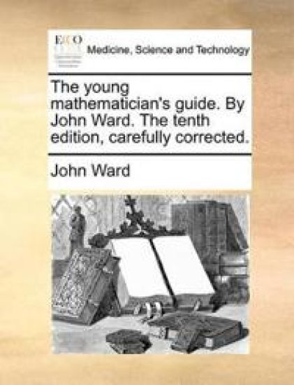The Young Mathematician's Guide. by John Ward. the Tenth Edition, Carefully Corrected.