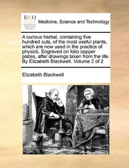 A Curious Herbal, Containing Five Hundred Cuts, of the Most Useful Plants, Which Are Now Used in the Practice of Physick. Engraved on Folio Copper Plates, After Drawings Taken from the Life. by Elizabeth Blackwell. Volume 2 of 2