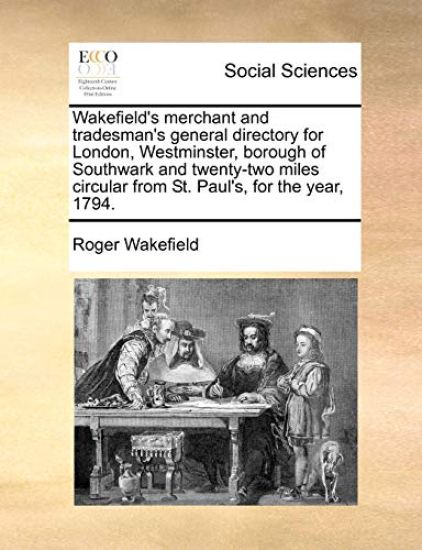Wakefield's Merchant and Tradesman's General Directory for London, Westminster, Borough of Southwark and Twenty-Two Miles Circular from St. Paul's, for the Year, 1794.