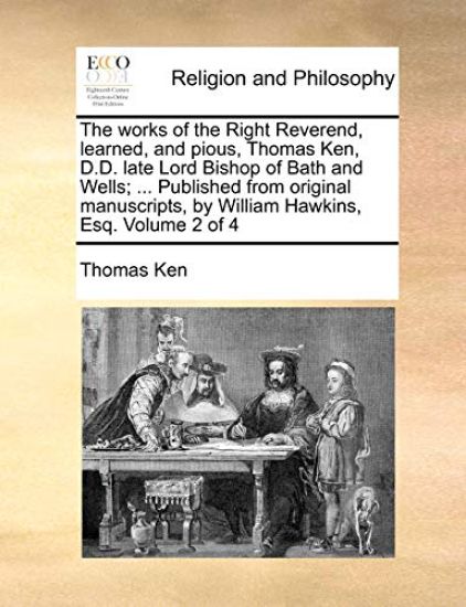 The works of the Right Reverend, learned, and pious, Thomas Ken, D.D. late Lord Bishop of Bath and Wells; ... Published from original manuscripts, by William Hawkins, Esq. Volume 2 of 4