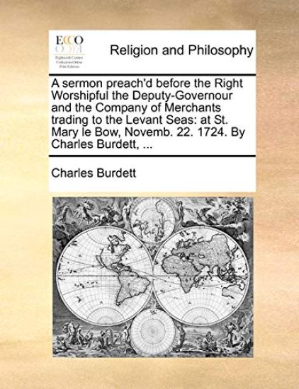 A Sermon Preach'd Before the Right Worshipful the Deputy-Governour and the Company of Merchants Trading to the Levant Seas