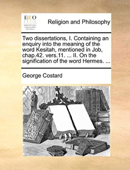 Two Dissertations, I. Containing an Enquiry Into the Meaning of the Word Kesitah, Mentioned in Job, Chap.42. Vers.11. ... II. on the Signification of the Word Hermes. ...