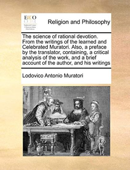 The Science of Rational Devotion. from the Writings of the Learned and Celebrated Muratori. Also, a Preface by the Translator, Containing, a Critical Analysis of the Work, and a Brief Account of the Author, and His Writings
