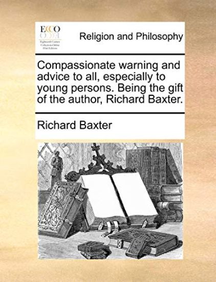 Compassionate Warning and Advice to All, Especially to Young Persons. Being the Gift of the Author, Richard Baxter.