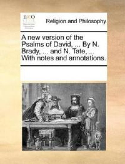 A New Version of the Psalms of David, ... by N. Brady, ... and N. Tate, ... with Notes and Annotations.