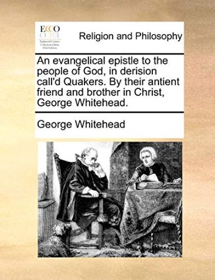 An Evangelical Epistle to the People of God, in Derision Call'd Quakers. by Their Antient Friend and Brother in Christ, George Whitehead.