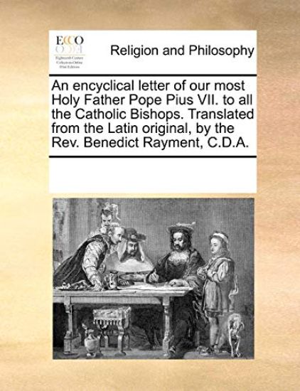 An Encyclical Letter of Our Most Holy Father Pope Pius VII. to All the Catholic Bishops. Translated from the Latin Original, by the REV. Benedict Rayment, C.D.A.