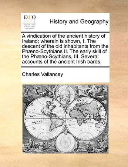 A vindication of the ancient history of Ireland; wherein is shown, I. The descent of the old inhabitants from the Phæno-Scythians II. The early skill of the Phæno-Scythians, III. Several accounts of the ancient Irish bards.