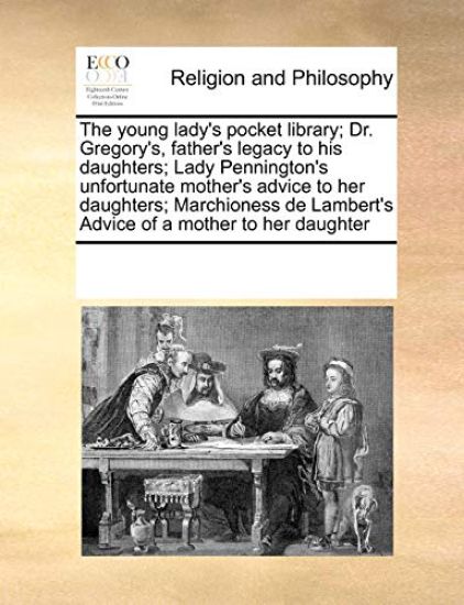 The Young Lady's Pocket Library; Dr. Gregory's, Father's Legacy to His Daughters; Lady Pennington's Unfortunate Mother's Advice to Her Daughters; Marchioness de Lambert's Advice of a Mother to Her Daughter