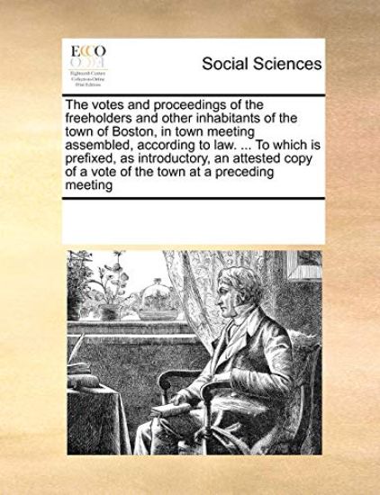 The Votes and Proceedings of the Freeholders and Other Inhabitants of the Town of Boston, in Town Meeting Assembled, According to Law. ... to Which Is Prefixed, as Introductory, an Attested Copy of a Vote of the Town at a Preceding Meeting