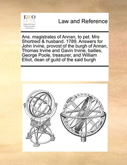 Ans. Magistrates of Annan, to Pet. Mrs Shortreid & Husband. 1789. Answers for John Irvine, Provost of the Burgh of Annan, Thomas Irvine and Gavin Irvine, Bailies, George Poole, Treasurer, and William Elliot, Dean of Guild of the Said Burgh
