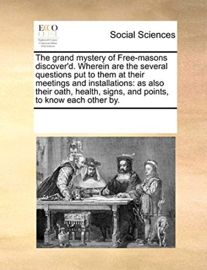 The Grand Mystery of Free-Masons Discover'd. Wherein Are the Several Questions Put to Them at Their Meetings and Installations