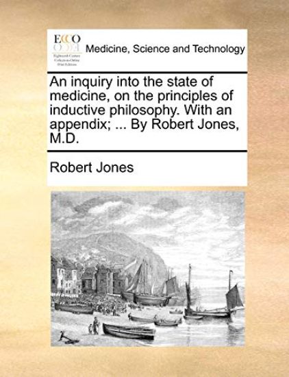 An inquiry into the state of medicine, on the principles of inductive philosophy. With an appendix; ... By Robert Jones, M.D.