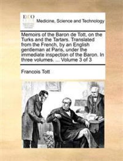 Memoirs of the Baron de Tott, on the Turks and the Tartars. Translated from the French, by an English Gentleman at Paris, Under the Immediate Inspection of the Baron. in Three Volumes. ... Volume 3 of 3